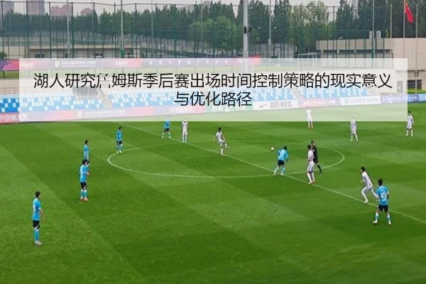 湖人研究詹姆斯季后赛出场时间控制策略的现实意义与优化路径