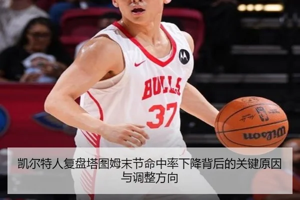 凯尔特人复盘塔图姆末节命中率下降背后的关键原因与调整方向