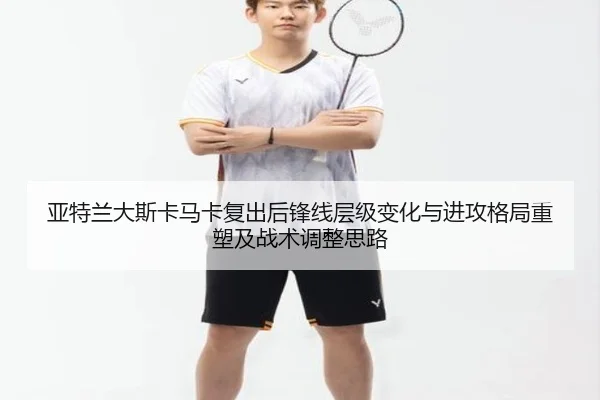亚特兰大斯卡马卡复出后锋线层级变化与进攻格局重塑及战术调整思路