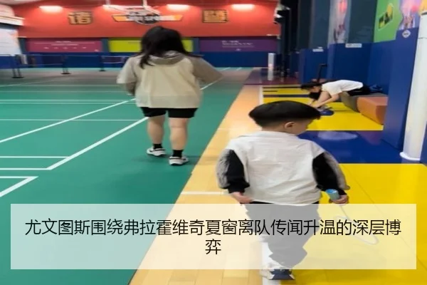 尤文图斯围绕弗拉霍维奇夏窗离队传闻升温的深层博弈