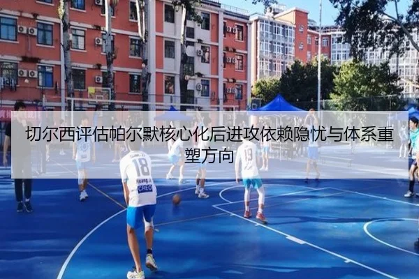 切尔西评估帕尔默核心化后进攻依赖隐忧与体系重塑方向