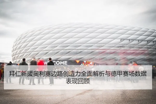 拜仁新援奥利塞边路创造力全面解析与德甲赛场数据表现回顾