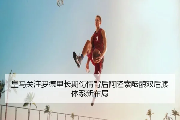 皇马关注罗德里长期伤情背后阿隆索酝酿双后腰体系新布局
