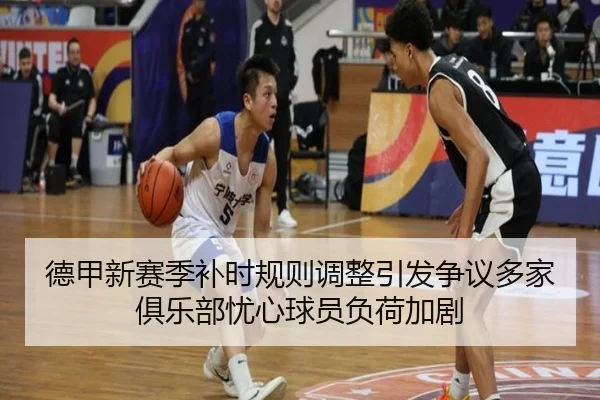 德甲新赛季补时规则调整引发争议多家俱乐部忧心球员负荷加剧