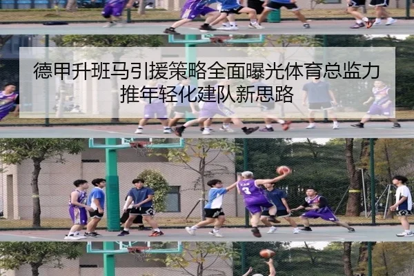 德甲升班马引援策略全面曝光体育总监力推年轻化建队新思路